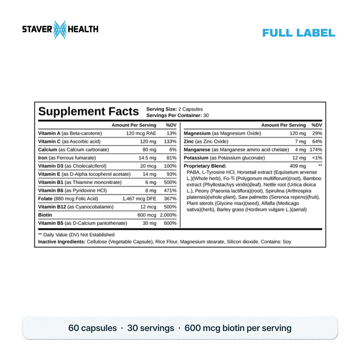 Hair, Skin & Nail Supplement Facts: 2 capsules, 30 servings, 16 vitamins and minerals including biotin 600 mcg, plus a 409 mg proprietary blend